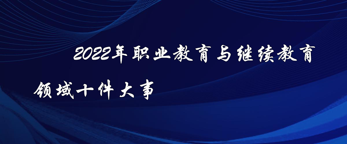 2022年職業(yè)教育與繼續教育領(lǐng)域十件大事